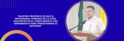 “Nuestro propósito es que el profesional formado en la UDES, encuentre en el conocimiento una herramienta para transformar su entorno”