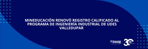 MinEducación renovó registro calificado al programa de Ingeniería Industrial de UDES Valledupar