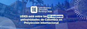 UDES, entre las 10 mejores universidades de Colombia en Proyección Internacional, según The Latin America University Rankings 2026