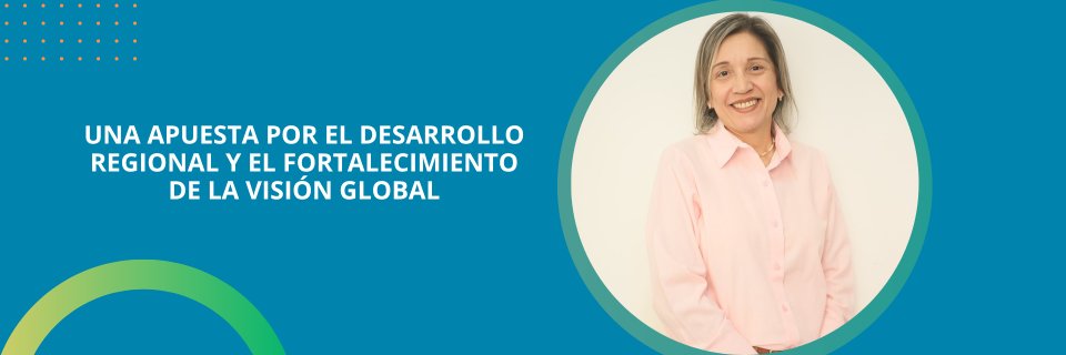 Una apuesta por el desarrollo regional y el fortalecimiento de la visi&oacute;n global