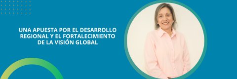 Una apuesta por el desarrollo regional y el fortalecimiento de la visión global