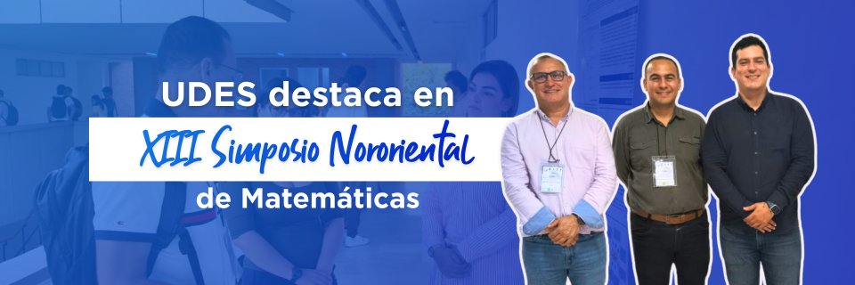 UDES destaca en el XIII Simposio Nororiental de Matemáticas en ciencia de datos, estadística aplicada y análisis territorial