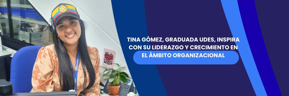 Tina Gómez, Graduada UDES, inspira con su liderazgo y crecimiento en el ámbito organizacional