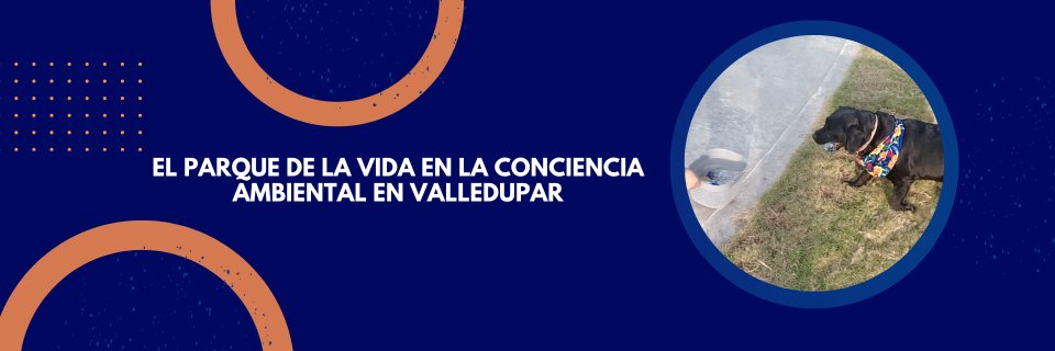 El impacto del Parque de la Vida en la conciencia ambiental en Valledupar